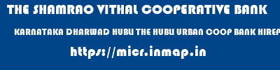 micr code of THE SHAMRAO VITHAL COOPERATIVE BANK KARNATAKA DHARWAD HUBLI THE HUBLI URBAN COOP BANK HIREPETH THE SHAMRAO VITHAL COOPERATIVE BANK KARNATAKA DHARWAD HUBLI THE HUBLI URBAN COOP BANK HIREPETH micr code